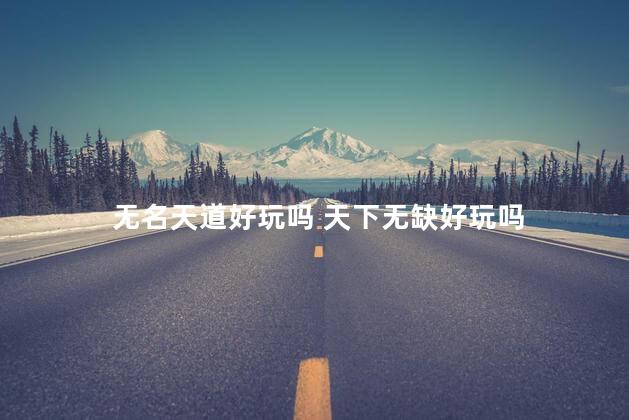 无名天道好玩吗 天下无缺好玩吗